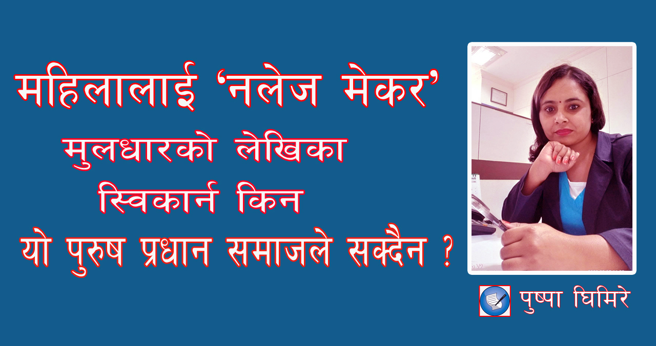 महिलालाई ‘नलेज मेकर’ मूलधारको लेखिका स्विकार्न किन यो पुरुष प्रधान समाजले सक्दैन ?