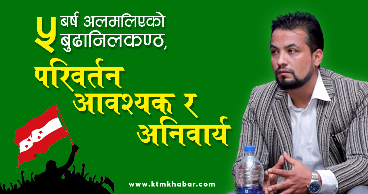 ५ बर्ष अलमलिएको बुढानिलकण्ठमा परिवर्तन आवश्यक र अनिवार्य