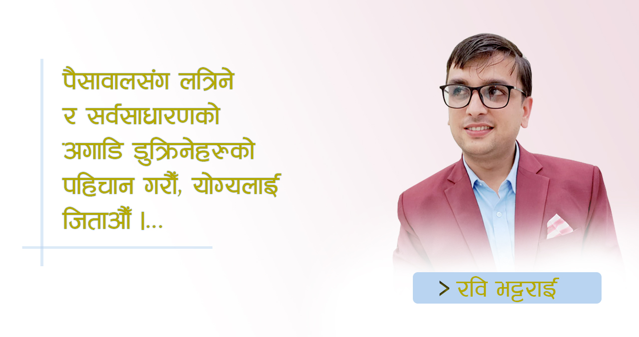 पैसावालसँग लत्रिने र सर्वसाधारणको अगाडि डुक्रिनेहरूको पहिचान गरौँ, योग्यलाई जिताऔँ !